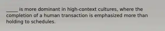 _____ is more dominant in high-context cultures, where the completion of a human transaction is emphasized more than holding to schedules.