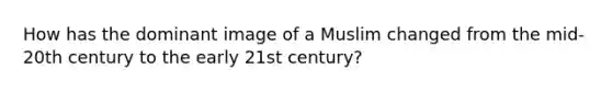 How has the dominant image of a Muslim changed from the mid-20th century to the early 21st century?