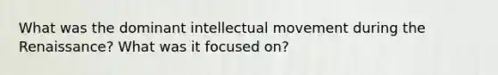 What was the dominant intellectual movement during the Renaissance? What was it focused on?