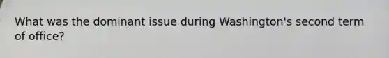 What was the dominant issue during Washington's second term of office?