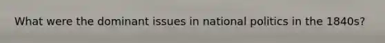 What were the dominant issues in national politics in the 1840s?