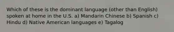 Which of these is the dominant language (other than English) spoken at home in the U.S. a) Mandarin Chinese b) Spanish c) Hindu d) Native American languages e) Tagalog