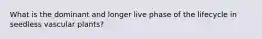 What is the dominant and longer live phase of the lifecycle in seedless vascular plants?