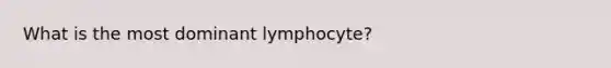 What is the most dominant lymphocyte?