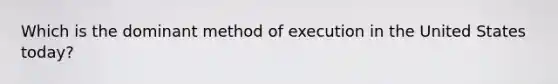 Which is the dominant method of execution in the United States today?