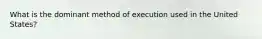 What is the dominant method of execution used in the United States?