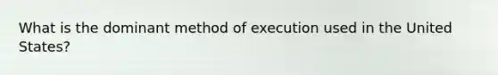 What is the dominant method of execution used in the United States?