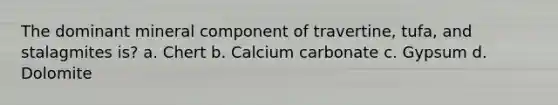 The dominant mineral component of travertine, tufa, and stalagmites is? a. Chert b. Calcium carbonate c. Gypsum d. Dolomite