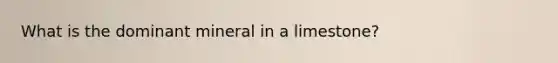 What is the dominant mineral in a limestone?