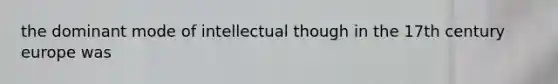 the dominant mode of intellectual though in the 17th century europe was