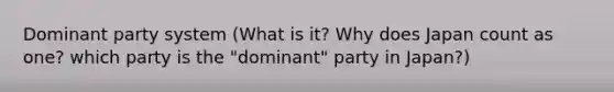 Dominant party system (What is it? Why does Japan count as one? which party is the "dominant" party in Japan?)