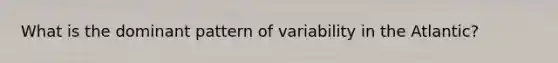 What is the dominant pattern of variability in the Atlantic?