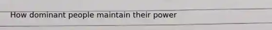 How dominant people maintain their power