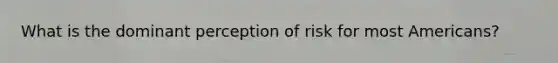 What is the dominant perception of risk for most Americans?