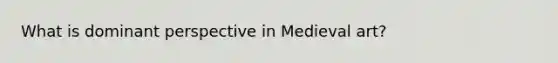 What is dominant perspective in Medieval art?