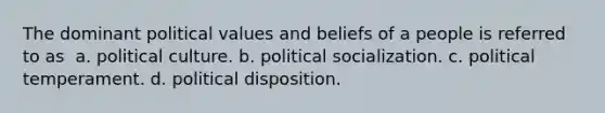 The dominant political values and beliefs of a people is referred to as ​ a. ​political culture. b. ​political socialization. c. ​political temperament. d. ​political disposition.