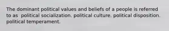 The dominant political values and beliefs of a people is referred to as ​ political socialization. ​political culture. ​political disposition. ​political temperament.