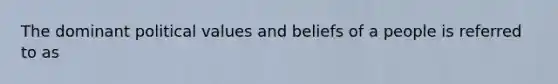 The dominant political values and beliefs of a people is referred to as ​