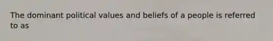 The dominant political values and beliefs of a people is referred to as