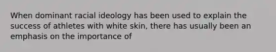 When dominant racial ideology has been used to explain the success of athletes with white skin, there has usually been an emphasis on the importance of