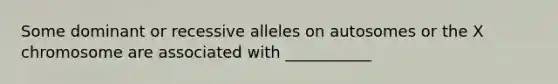 Some dominant or recessive alleles on autosomes or the X chromosome are associated with ___________