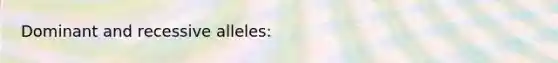 Dominant and recessive alleles: