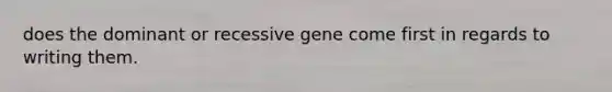 does the dominant or recessive gene come first in regards to writing them.