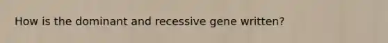 How is the dominant and recessive gene written?