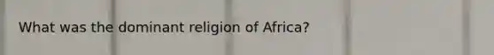 What was the dominant religion of Africa?