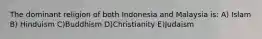 The dominant religion of both Indonesia and Malaysia is: A) Islam B) Hinduism C)Buddhism D)Christianity E)Judaism