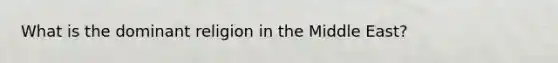 What is the dominant religion in the Middle East?