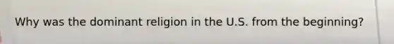Why was the dominant religion in the U.S. from the beginning?