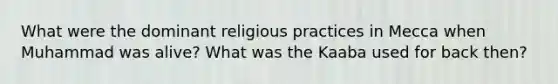 What were the dominant religious practices in Mecca when Muhammad was alive? What was the Kaaba used for back then?