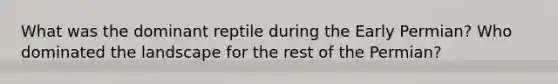 What was the dominant reptile during the Early Permian? Who dominated the landscape for the rest of the Permian?