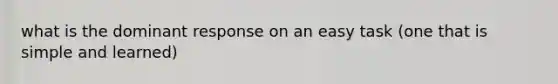 what is the dominant response on an easy task (one that is simple and learned)