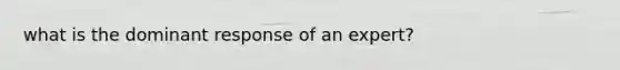 what is the dominant response of an expert?