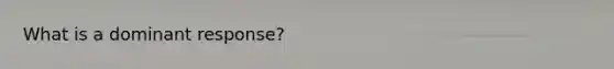 What is a dominant response?