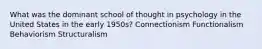 What was the dominant school of thought in psychology in the United States in the early 1950s? Connectionism Functionalism Behaviorism Structuralism