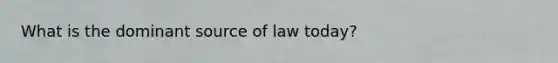 What is the dominant source of law today?