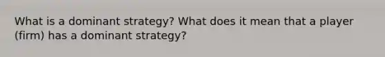 What is a dominant strategy? What does it mean that a player (firm) has a dominant strategy?