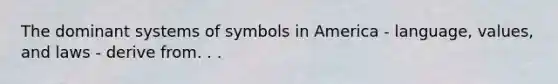 The dominant systems of symbols in America - language, values, and laws - derive from. . .