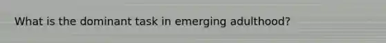 What is the dominant task in emerging adulthood?