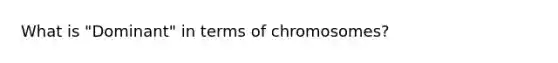 What is "Dominant" in terms of chromosomes?