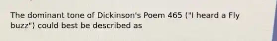 The dominant tone of Dickinson's Poem 465 ("I heard a Fly buzz") could best be described as