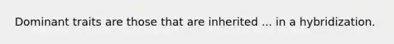 Dominant traits are those that are inherited ... in a hybridization.