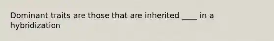 Dominant traits are those that are inherited ____ in a hybridization