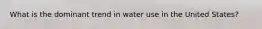 What is the dominant trend in water use in the United States?