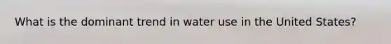 What is the dominant trend in water use in the United States?