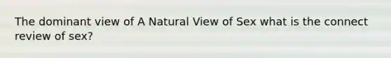 The dominant view of A Natural View of Sex what is the connect review of sex?