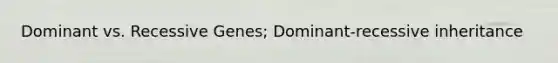 Dominant vs. Recessive Genes; Dominant-recessive inheritance